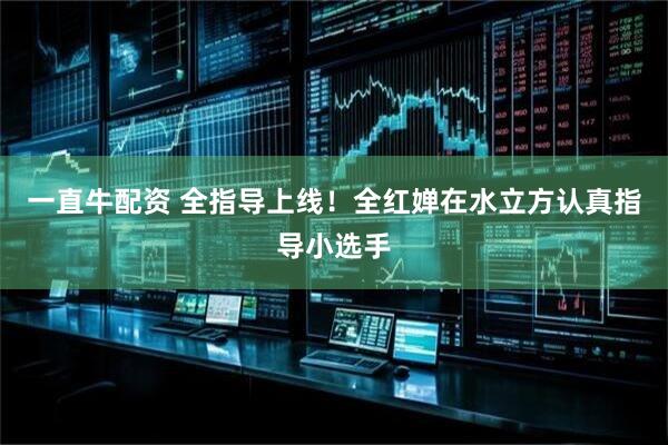 一直牛配资 全指导上线！全红婵在水立方认真指导小选手