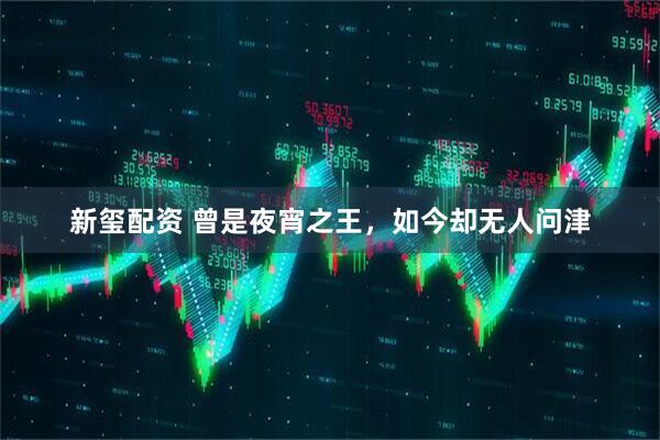 新玺配资 曾是夜宵之王，如今却无人问津