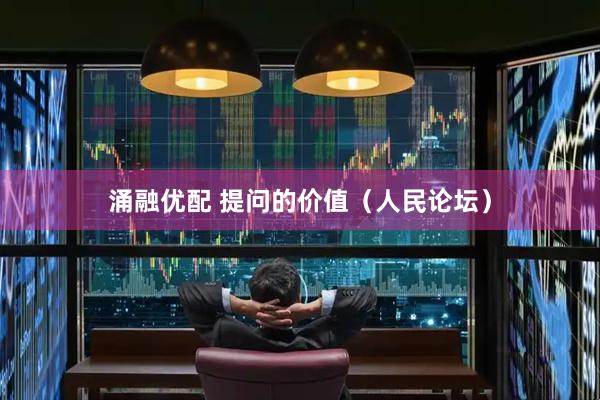 涌融优配 提问的价值（人民论坛）