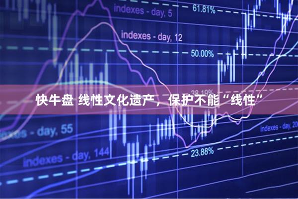 快牛盘 线性文化遗产，保护不能“线性”