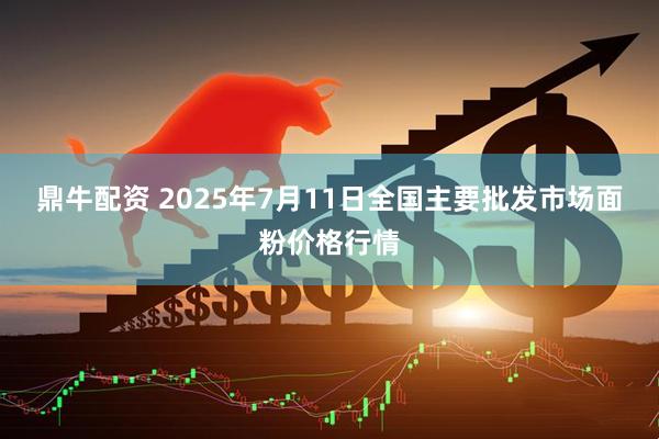 鼎牛配资 2025年7月11日全国主要批发市场面粉价格行情