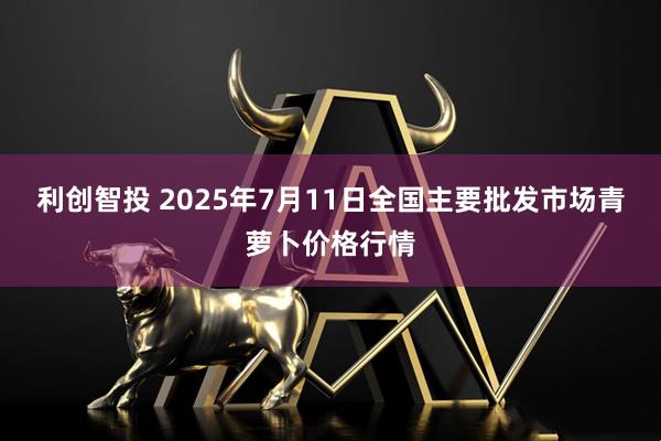 利创智投 2025年7月11日全国主要批发市场青萝卜价格行情