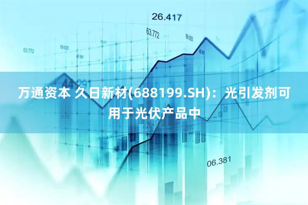 万通资本 久日新材(688199.SH)：光引发剂可用于光伏产品中