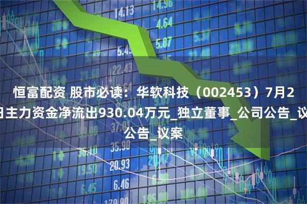 恒富配资 股市必读：华软科技（002453）7月24日主力资金净流出930.04万元_独立董事_公司公告_议案