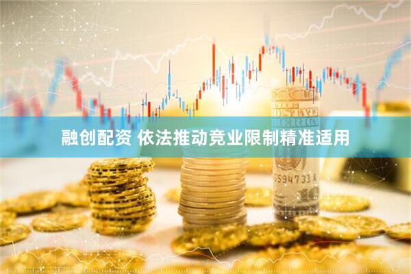 融创配资 依法推动竞业限制精准适用