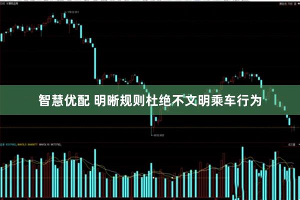 智慧优配 明晰规则杜绝不文明乘车行为