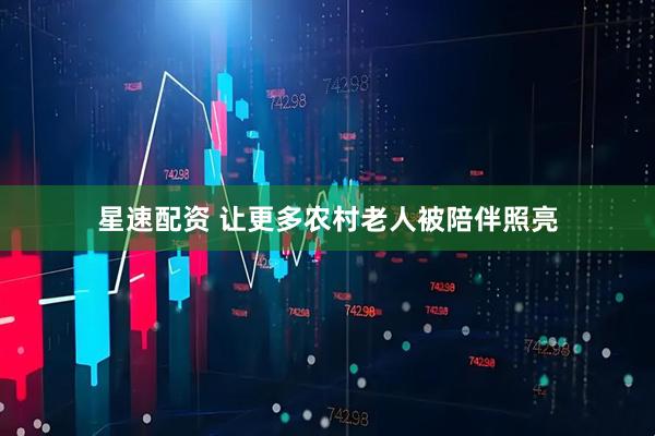 星速配资 让更多农村老人被陪伴照亮