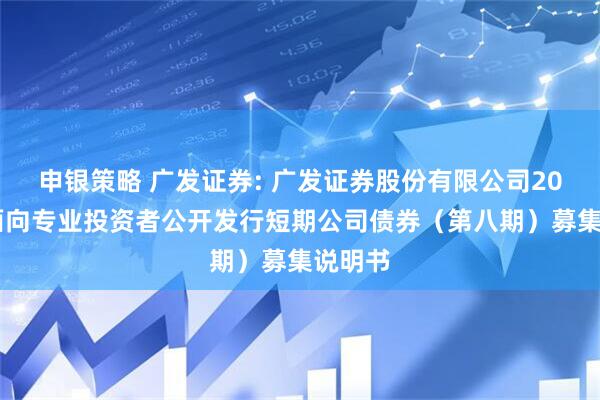 申银策略 广发证券: 广发证券股份有限公司2025年面向专业投资者公开发行短期公司债券（第八期）募集说明书