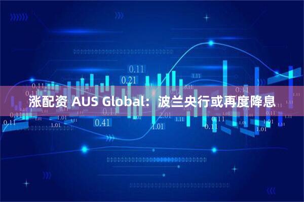 涨配资 AUS Global：波兰央行或再度降息