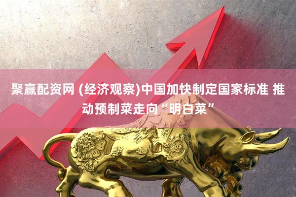 聚赢配资网 (经济观察)中国加快制定国家标准 推动预制菜走向“明白菜”