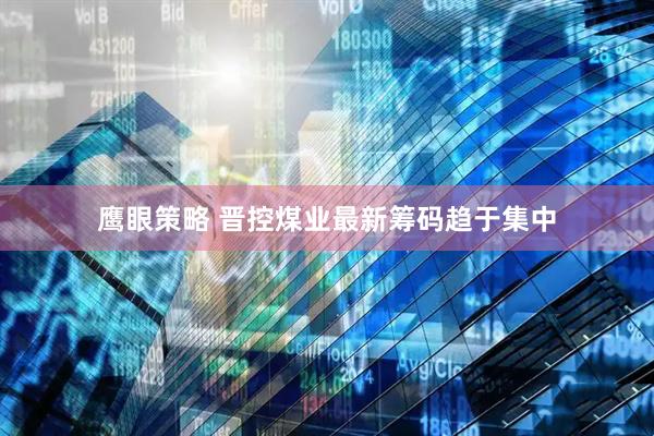 鹰眼策略 晋控煤业最新筹码趋于集中